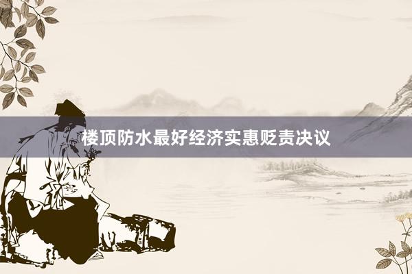 楼顶防水最好经济实惠贬责决议