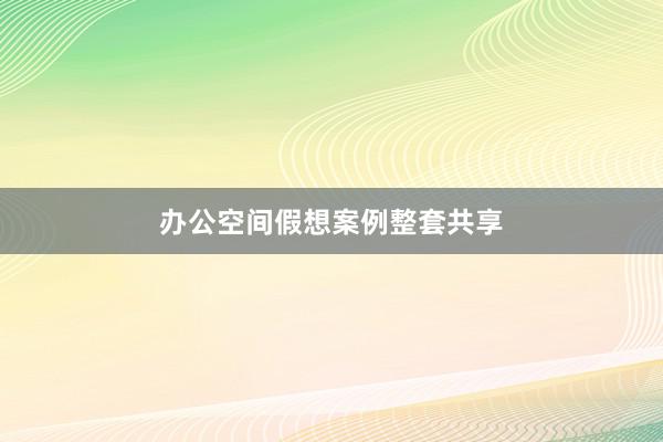办公空间假想案例整套共享