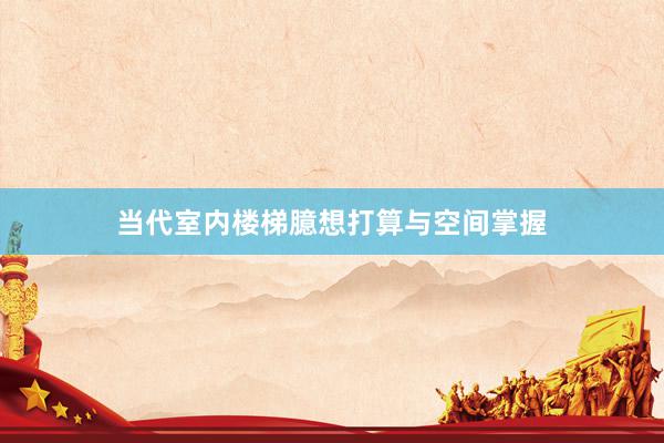 当代室内楼梯臆想打算与空间掌握