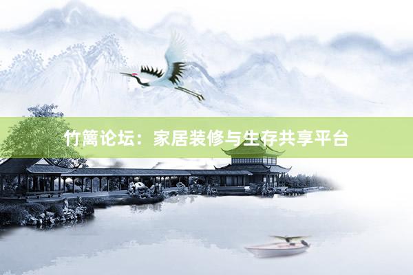 竹篱论坛：家居装修与生存共享平台