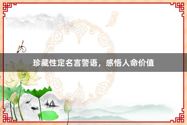 珍藏性定名言警语，感悟人命价值