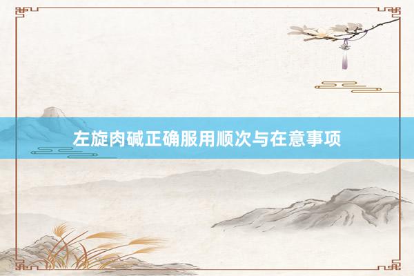 左旋肉碱正确服用顺次与在意事项