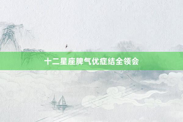 十二星座脾气优症结全领会