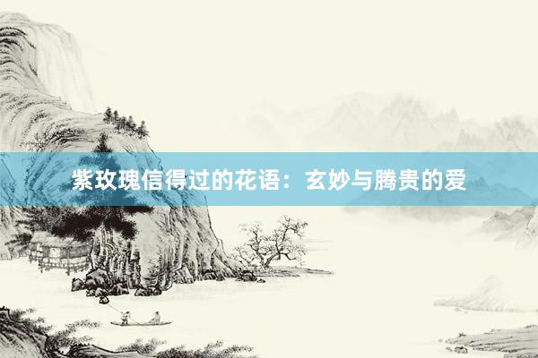 紫玫瑰信得过的花语：玄妙与腾贵的爱