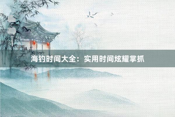 海钓时间大全:实用时间炫耀掌抓