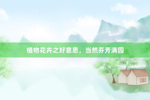 植物花卉之好意思，当然芬芳满园