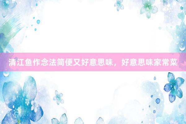 清江鱼作念法简便又好意思味，好意思味家常菜