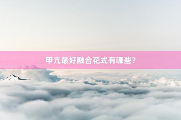 甲亢最好融合花式有哪些？