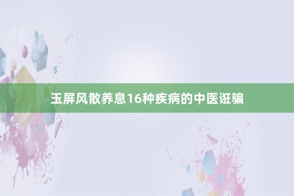 玉屏风散养息16种疾病的中医诳骗