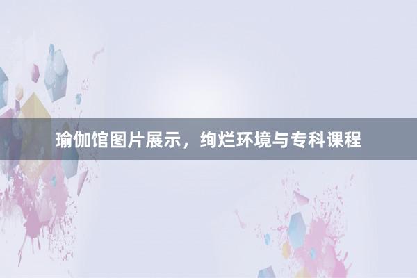 瑜伽馆图片展示，绚烂环境与专科课程