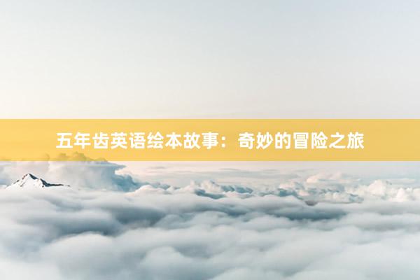 五年齿英语绘本故事:奇妙的冒险之旅